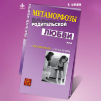 Метаморфозы родительской любви, или Как воспитывать, но не калечить