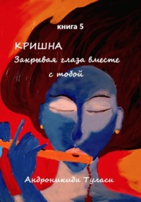 Кришна. Закрывая глаза вместе с тобой. Книга 5