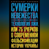 Сумерки невежества. Технология лжи, или 75 очерков о современной фальсификации истории Украины