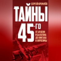 Тайны 45-го. От Арденн и Балатона до Хингана и Хиросимы