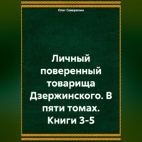 Личный поверенный товарища Дзержинского. В пяти томах. Книги 3-5