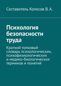 Психология безопасности труда. Краткий толковый словарь психологических, психофизиологических и медико-биологических терминов и понятий