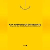 Как научиться отпускать. Преодоление обид, потерь и эмоциональных привязанностей