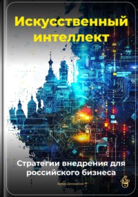 Искусственный интеллект: Стратегии внедрения для российского бизнеса