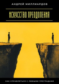 Искусство преодоления. Как справляться с любыми преградами