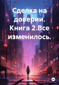 Сделка на доверии. Книга 2.Все изменилось.