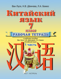 Китайский язык. Рабочая тетрадь №1 к учебному пособию Ван Луся, Н. В. Демчевой, Л. А. Бежко «Китайский язык». 7 класс