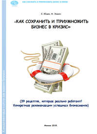 Как сохранить и приумножить бизнес в кризис. 39 рецептов, которые реально работают!