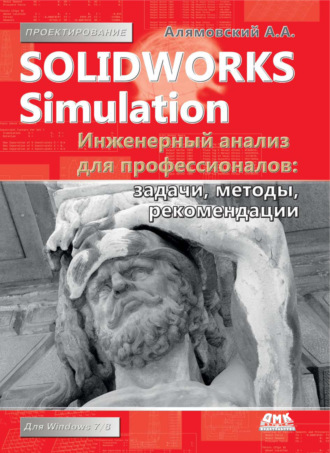 SolidWorks Simulation. Инженерный анализ для профессионалов: задачи, методы, рекомендации