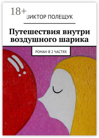 Путешествия внутри воздушного шарика. Роман в 2 частях