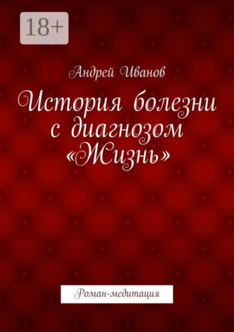 История болезни с диагнозом «Жизнь». Роман-медитация