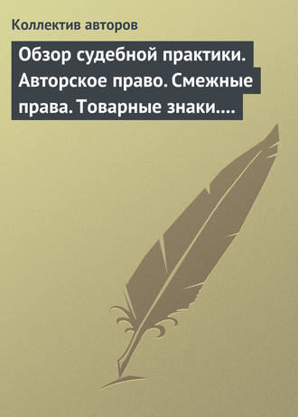 Обзор судебной практики. Авторское право. Смежные права. Товарные знаки. Выпуск 1