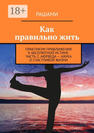 Как правильно жить. Практикум приближения к абсолютной истине. Часть 2. Аюрведа – наука о счастливой жизни