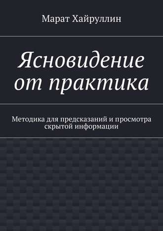 Ясновидение от практика. Методика для предсказаний и просмотра скрытой информации