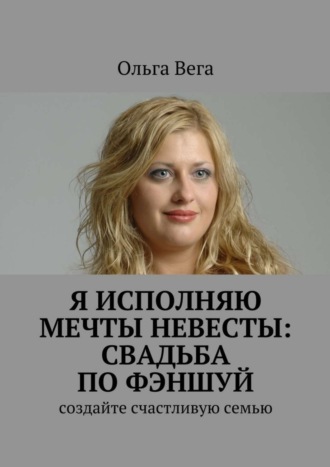 Исполняю мечты невесты: свадьба по фэншуй. Создайте счастливую семью