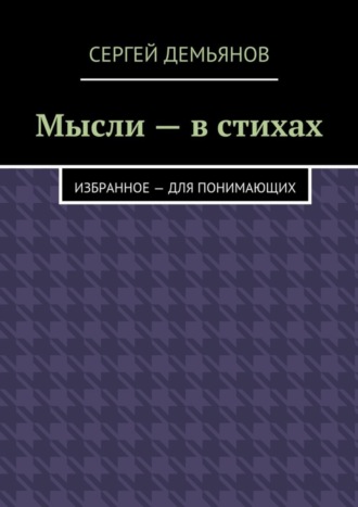 Мысли – в стихах. Избранное – для понимающих