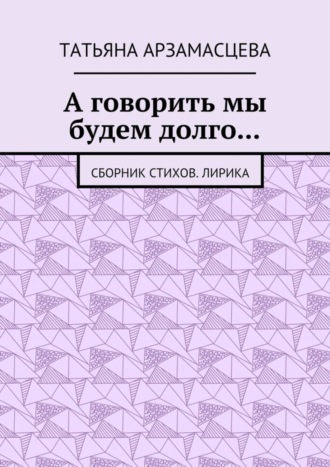 А говорить мы будем долго… Сборник стихов. Лирика