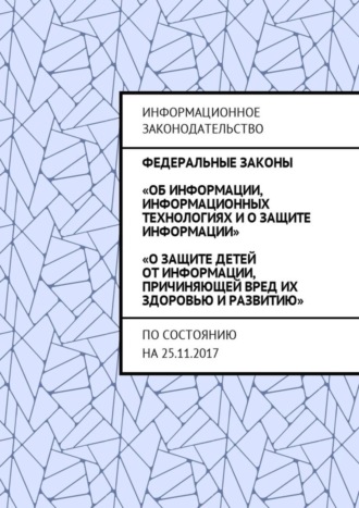 Федеральные законы «Об информации, информационных технологиях и о защите информации», «О защите детей от информации, причиняющей вред их здоровью и развитию». По состоянию на 25.11.2017