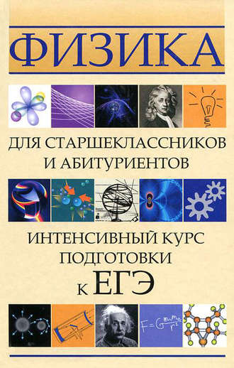 Физика для старшеклассников и абитуриентов. Интенсивный курс подготовки к ЕГЭ