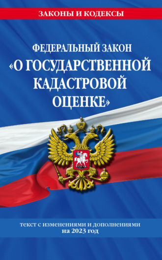 Федеральный закон «О государственной кадастровой оценке». Текст с изменениями и дополнениями на 2023 год