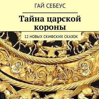 Тайна царской короны. 12 новых скифских сказок
