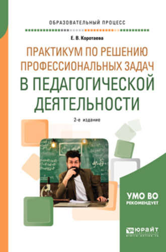 Практикум по решению профессиональных задач в педагогической деятельности 2-е изд., пер. и доп. Учебное пособие для академического бакалавриата