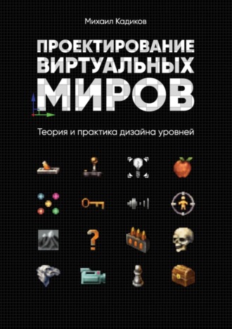 Проектирование виртуальных миров. Теория и практика дизайна уровней