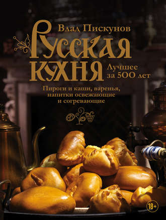 Русская кухня. Лучшее за 500 лет. Книга третья. Пироги и каши, варенья, напитки освежающие и согревающие