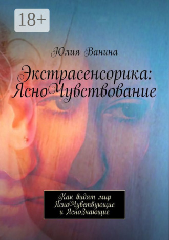 Экстрасенсорика: ЯсноЧувствование. Как видят мир ЯсноЧувствующие и ЯсноЗнающие