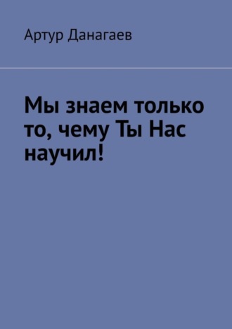 Мы знаем только то, чему ты нас научил!