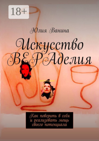 Искусство ВЕРАделия. Как поверить в себя и реализовать мощь своего потенциала
