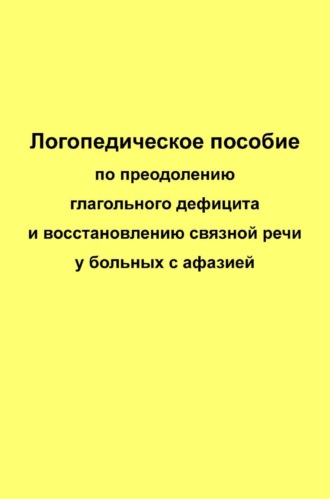 Логопедическое пособие по преодолению глагольного дефицита и восстановлению связной речи у больных с афазией