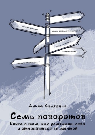 Семь поворотов. Книга о том, как услышать себя и отправиться за мечтой