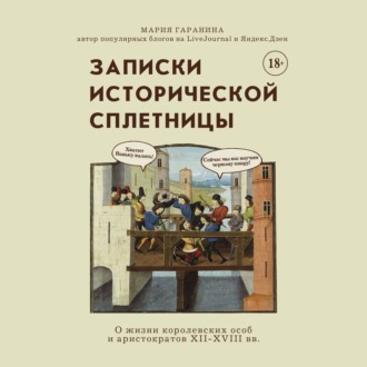 Записки исторической сплетницы. О жизни королевских особ и аристократов XII-XVIII вв.