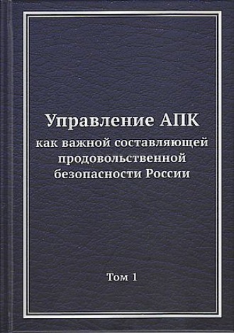 Управление АПК как важной составляющей продовольственной безопасности России. Том 1