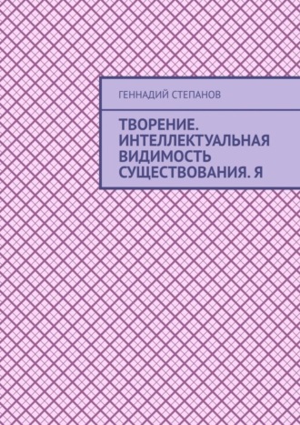 Творение. Интеллектуальная видимость существования. Я