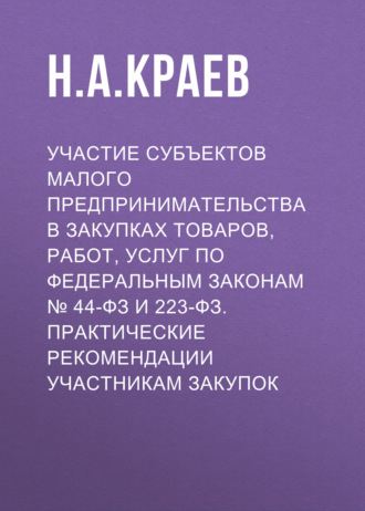 Участие субъектов малого предпринимательства в закупках товаров, работ, услуг по Федеральным законам № 44-ФЗ и 223-ФЗ. Практические рекомендации участникам закупок