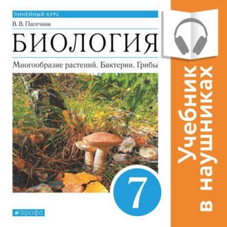 Биология. Линейный курс. 7 класс. Многообразие растений. Бактерии. Грибы (Аудиоучебник)