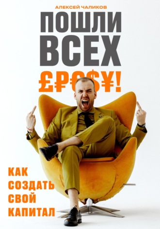 Пошли всех! Как создать свой капитал!