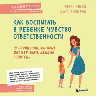 Как воспитать в ребенке чувство ответственности. 10 принципов, которые должен знать каждый родитель