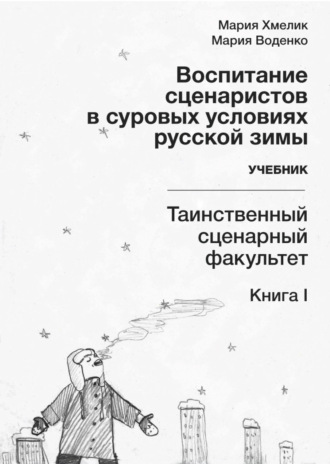 Воспитание сценаристов в суровых условиях русской зимы. Таинственный сценарный факультет. Книга I