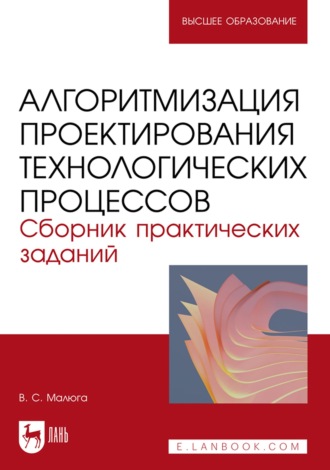 Алгоритмизация проектирования технологических процессов. Сборник практических заданий. Учебное пособие для вузов