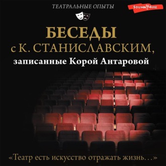 Беседы с К. Станиславским, записанные Корой Антаровой. «Театр есть искусство отражать жизнь…»