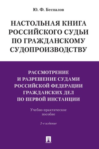 Настольная книга российского судьи по гражданскому судопроизводству. Рассмотрение и разрешение судами РФ гражданских дел по первой инстанции