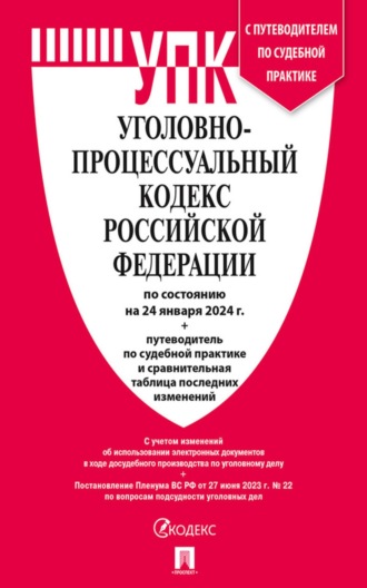 Уголовно-процессуальный кодекс Российской Федерации по состоянию на 24 января 2024 г. + путеводитель по судебной практике и сравнительная таблица последних изменений