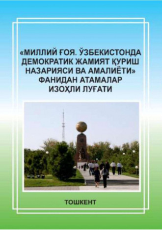 «Миллий ғоя. Ўзбекистонда демократик жамият қуриш назарияси ва амалиёти» фанидан атамалар изоҳли луғати