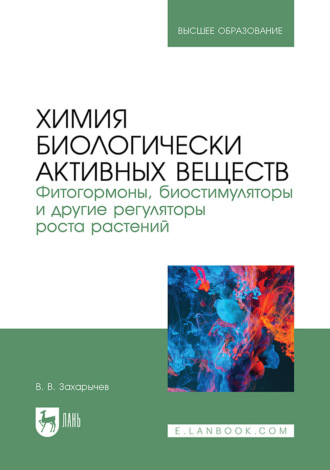 Химия биологически активных веществ. Фитогормоны, биостимуляторы и другие регуляторы роста растений. Учебник для вузов