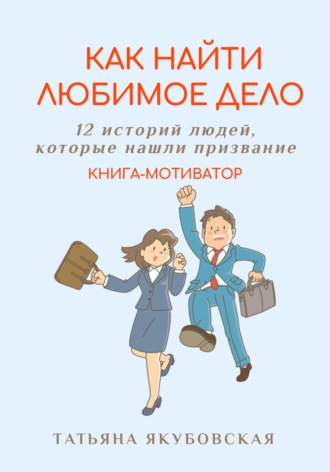 Как найти любимое дело. 12 историй людей, которые нашли призвание. Книга-мотиватор