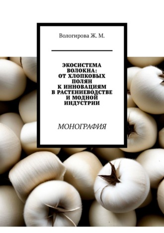 Экосистема волокна: от хлопковых полян к инновациям в растениеводстве и модной индустрии. Монография