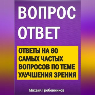 Вопрос – ответ. Ответы на 60 самых частых вопросов по теме улучшения зрения